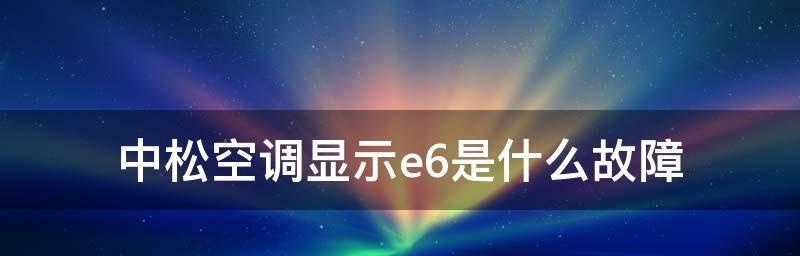 e6空调故障代码解析及处理方法（掌握e6空调故障代码）