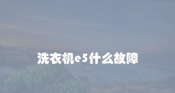 e5洗衣机出现故障代码E5怎么办？常见原因及解决方法是什么？